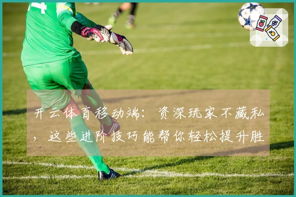 开云体育移动端：资深玩家不藏私，这些进阶技巧能帮你轻松提升胜率