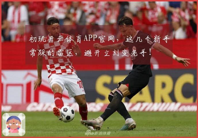 初玩开云体育APP官网，这几个新手常踩的雷区，避开立刻变老手！